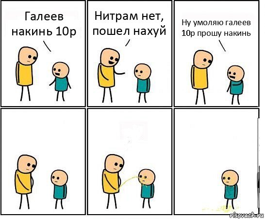 Галеев накинь 10р Нитрам нет, пошел нахуй Ну умоляю галеев 10р прошу накинь