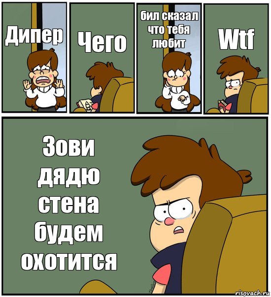 Дипер Чего бил сказал что тебя любит Wtf Зови дядю стена будем охотится