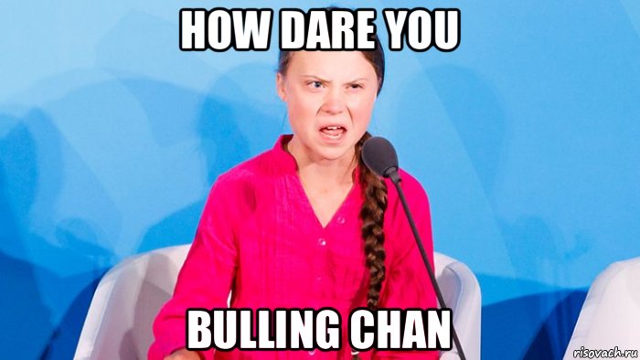 how dare you bulling chan