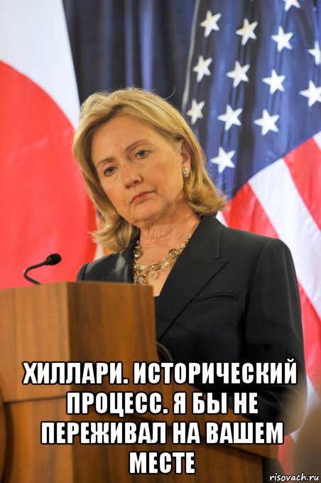  хиллари. исторический процесс. я бы не переживал на вашем месте, Мем Hillary Clinton