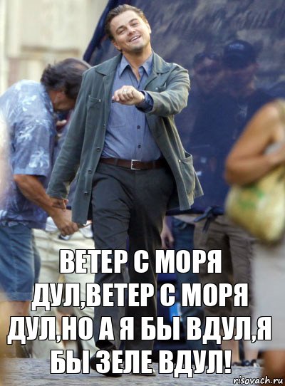 Ветер с моря дул,ветер с моря дул,но а я бы вдул,я бы Зеле вдул!