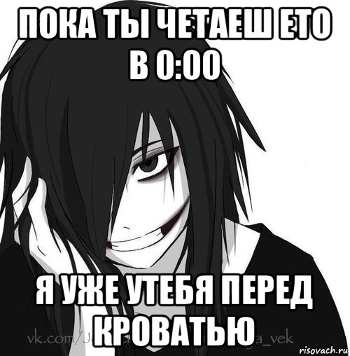 пока ты четаеш ето в 0:00 я уже утебя перед кроватью, Мем Jeff the killer