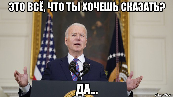 это всё, что ты хочешь сказать? да..., Мем Joe Biden