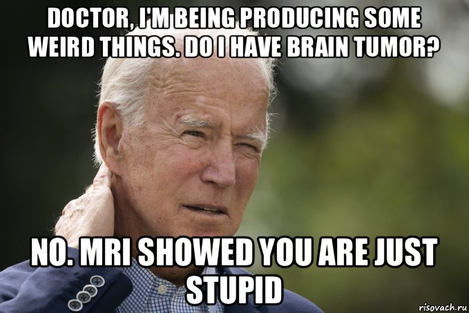 doctor, i'm being producing some weird things. do i have brain tumor? no. mri showed you are just stupid, Мем Joe Biden