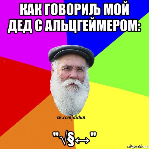 как говориљ мой дед с альцгеймером: "√§↔", Мем Как говорил мой Дед