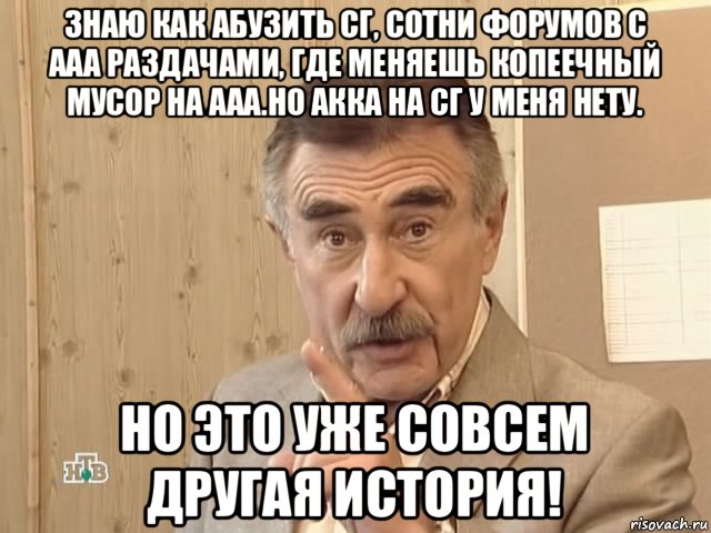 знаю как абузить сг, сотни форумов с ааа раздачами, где меняешь копеечный мусор на ааа.но акка на сг у меня нету. но это уже совсем другая история!, Мем Каневский (Но это уже совсем другая история)