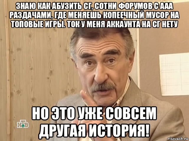 знаю как абузить сг, сотни форумов с ааа раздачами, где меняешь копеечный мусор на топовые игры. ток у меня аккаунта на сг нету но это уже совсем другая история!, Мем Каневский (Но это уже совсем другая история)