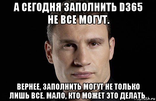 а сегодня заполнить d365 не все могут. вернее, заполнить могут не только лишь все. мало, кто может это делать., Мем Кличко