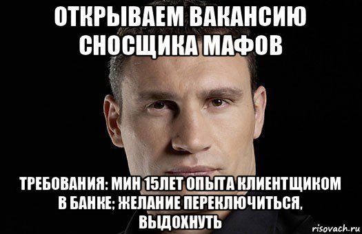 открываем вакансию сносщика мафов требования: мин 15лет опыта клиентщиком в банке; желание переключиться, выдохнуть, Мем Кличко