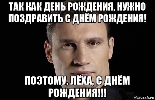 так как день рождения, нужно поздравить с днём рождения! поэтому, лёха, с днём рождения!!!