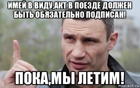 имей в виду,акт в поезде должен быть обязательно подписан! пока,мы летим!, Мем Кличко говорит