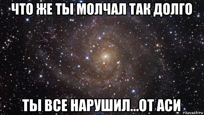 что же ты молчал так долго ты все нарушил...от аси