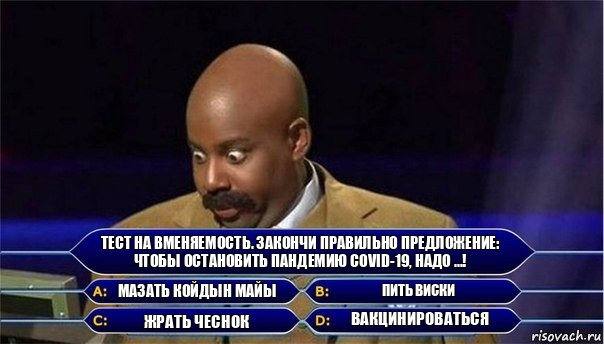 Тест на вменяемость. Закончи правильно предложение: Чтобы остановить пандемию COVID-19, надо ...! Мазать койдын майы Пить виски Жрать чеснок Вакцинироваться