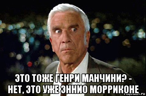  это тоже генри манчини? - нет, это уже эннио морриконе, Мем LESLIE NIELSEN