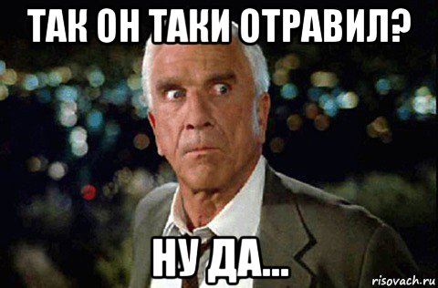 так он таки отравил? ну да..., Мем LESLIE NIELSEN