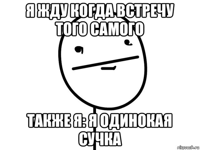 я жду когда встречу того самого также я: я одинокая сучка, Мем Покерфэйс