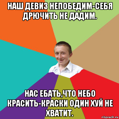 наш девиз непобедим-себя дрючить не дадим. нас ебать,что небо красить-краски один хуй не хватит., Мем  малый паца