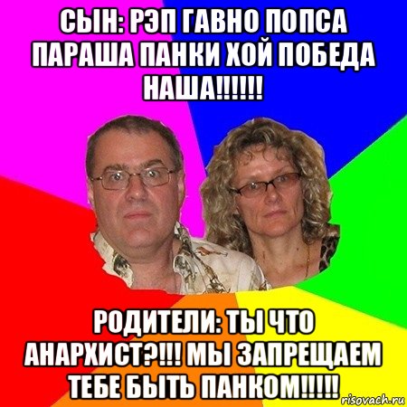 сын: рэп гавно попса параша панки хой победа наша!!!!!! родители: ты что анархист?!!! мы запрещаем тебе быть панком!!!!!, Мем  Типичные родители