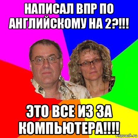 написал впр по английскому на 2?!!! это все из за компьютера!!!!