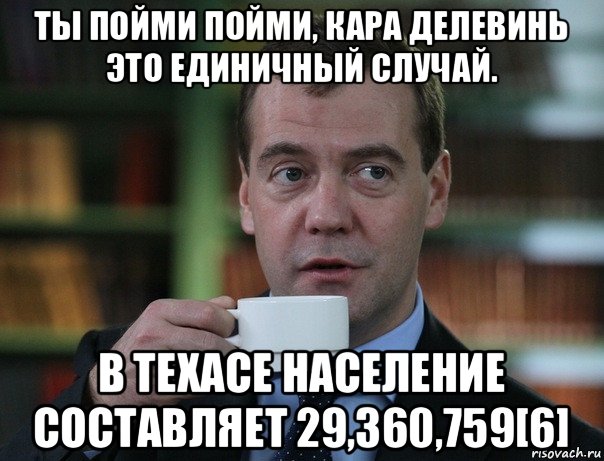 ты пойми пойми, кара делевинь это единичный случай. в техасе население составляет 29,360,759[6], Мем Медведев спок бро