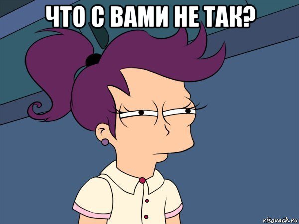 что с вами не так? 