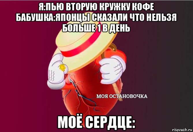 я:пью вторую кружку кофе бабушка:японцы сказали что нельзя больше 1 в день моё сердце:, Мем   Моя остановочка