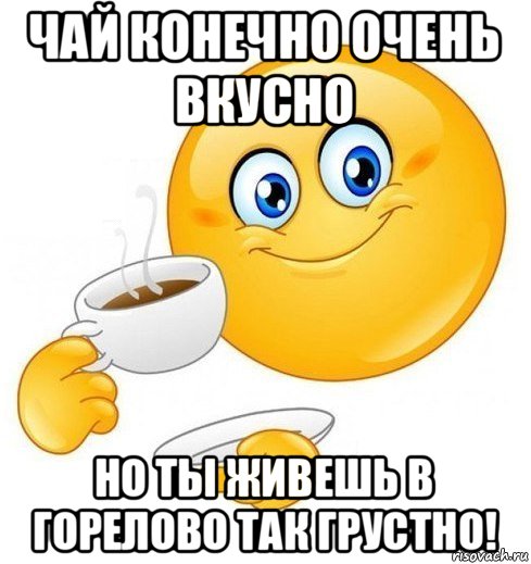 чай конечно очень вкусно но ты живешь в горелово так грустно!, Мем Начинай свой день