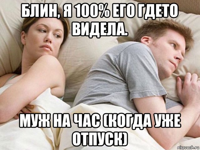 блин, я 100% его гдето видела. муж на час (когда уже отпуск), Мем Наверное опять о бабах думает