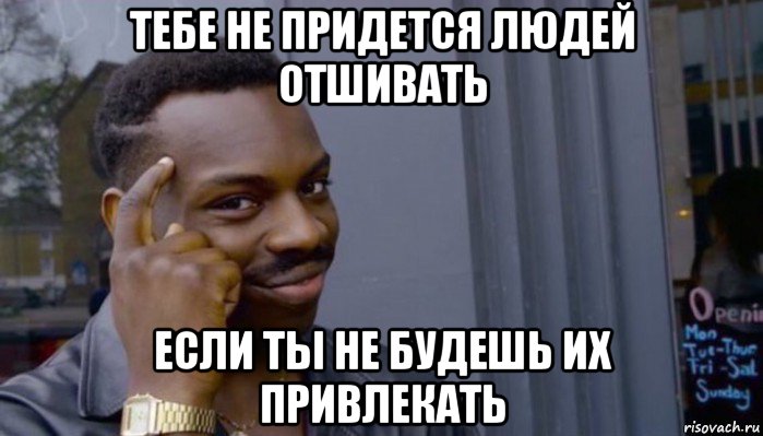 тебе не придется людей отшивать если ты не будешь их привлекать, Мем Не делай не будет