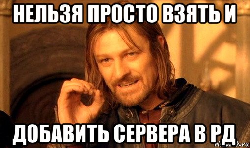 нельзя просто взять и добавить сервера в рд, Мем Нельзя просто так взять и (Боромир мем)