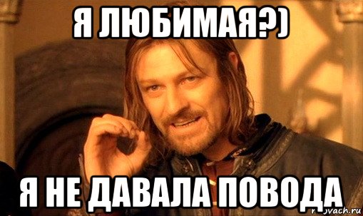 я любимая?) я не давала повода, Мем Нельзя просто так взять и (Боромир мем)