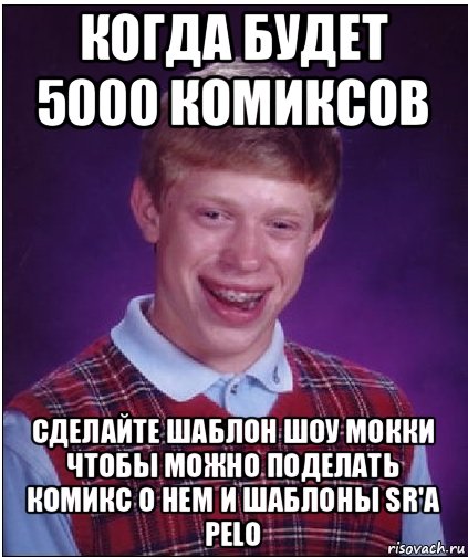 когда будет 5000 комиксов сделайте шаблон шоу мокки чтобы можно поделать комикс о нем и шаблоны sr'а pelo, Мем Неудачник Брайан