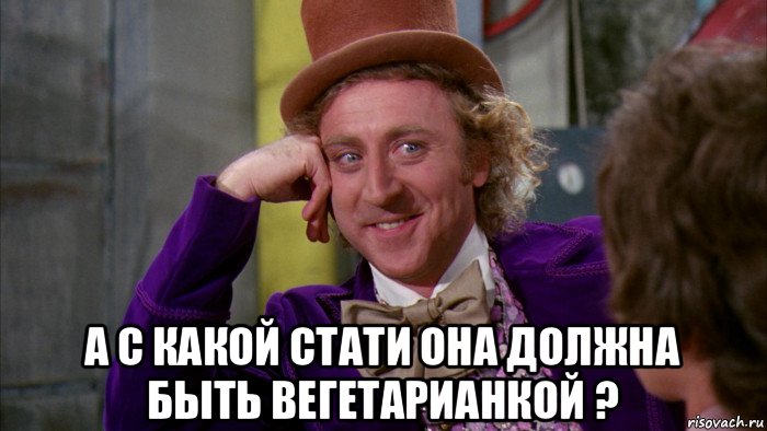  а с какой стати она должна быть вегетарианкой ?, Мем Ну давай расскажи (Вилли Вонка)