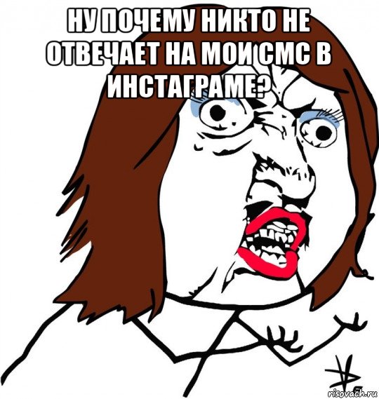 ну почему никто не отвечает на мои смс в инстаграме? , Мем Ну почему (девушка)