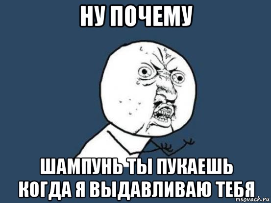 ну почему шампунь ты пукаешь когда я выдавливаю тебя, Мем Ну почему