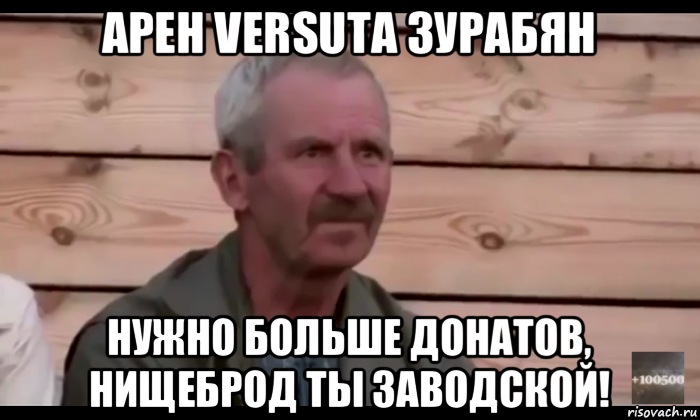 арен versuta зурабян нужно больше донатов, нищеброд ты заводской!, Мем  Охуевающий дед