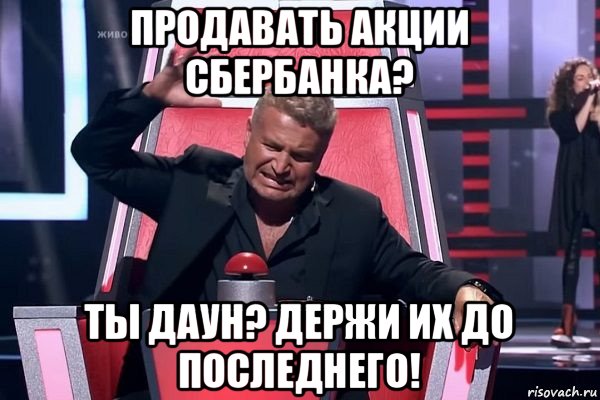 продавать акции сбербанка? ты даун? держи их до последнего!, Мем   Отчаянный Агутин