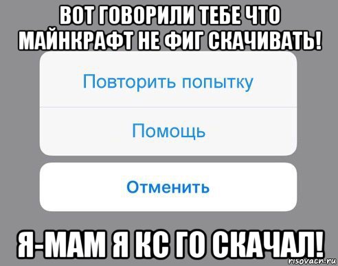 вот говорили тебе что майнкрафт не фиг скачивать! я-мам я кс го скачал!, Мем Отменить Помощь Повторить попытку