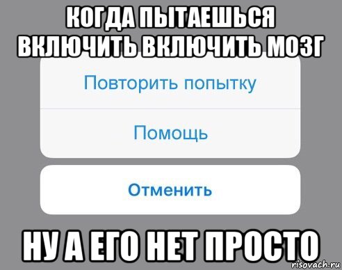 когда пытаешься включить включить мозг ну а его нет просто, Мем Отменить Помощь Повторить попытку