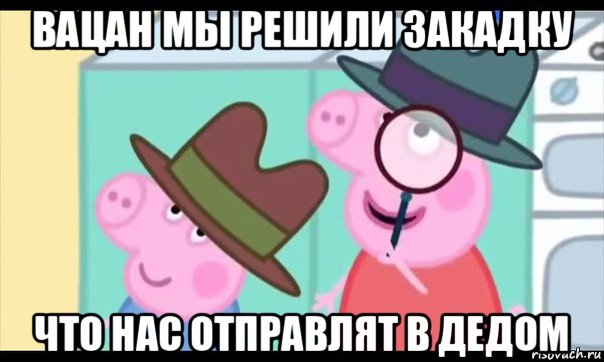 вацан мы решили закадку что нас отправлят в дедом, Мем  Пеппа холмс