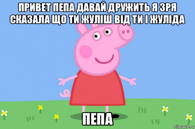 привет пепа давай дружить я зря сказала що ти жуліш від ти і жуліда пепа, Мем Пеппа