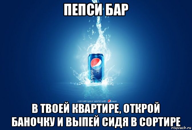 пепси бар в твоей квартире, открой баночку и выпей сидя в сортире, Мем Пепси бар