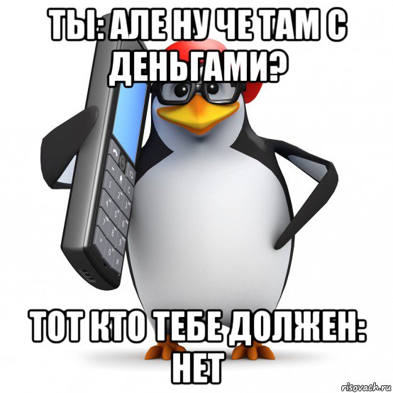 ты: але ну че там с деньгами? тот кто тебе должен: нет, Мем   Пингвин звонит