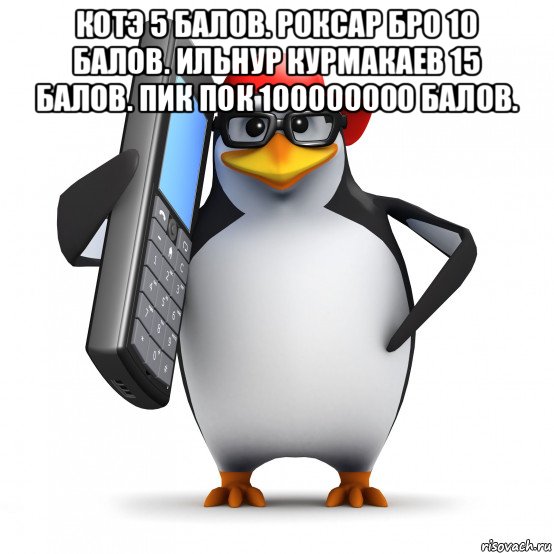 котэ 5 балов. роксар бро 10 балов. ильнур курмакаев 15 балов. пик пок 100000000 балов. 