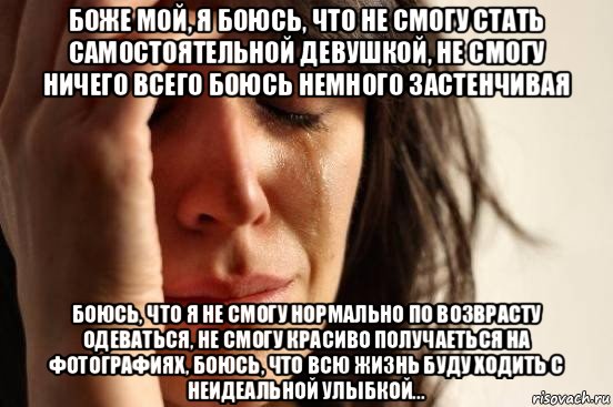 боже мой, я боюсь, что не смогу стать самостоятельной девушкой, не смогу ничего всего боюсь немного застенчивая боюсь, что я не смогу нормально по возврасту одеваться, не смогу красиво получаеться на фотографиях, боюсь, что всю жизнь буду ходить с неидеальной улыбкой..., Мем Девушка плачет