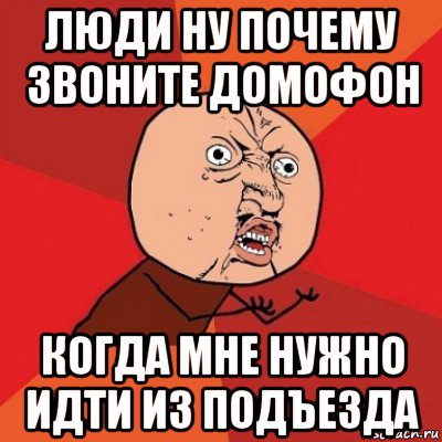 люди ну почему звоните домофон когда мне нужно идти из подъезда, Мем Почему