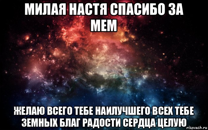 милая настя спасибо за мем желаю всего тебе наилучшего всех тебе земных благ радости сердца целую, Мем Просто космос