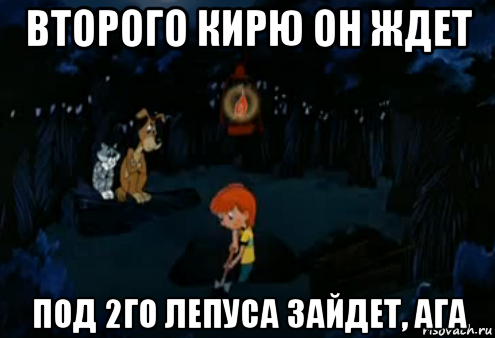 второго кирю он ждет под 2го лепуса зайдет, ага, Мем Простоквашино закапывает
