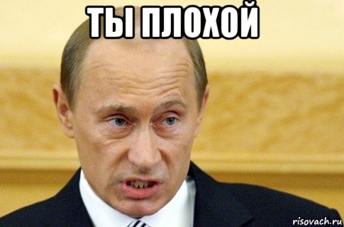 ты плохой , Мем путин