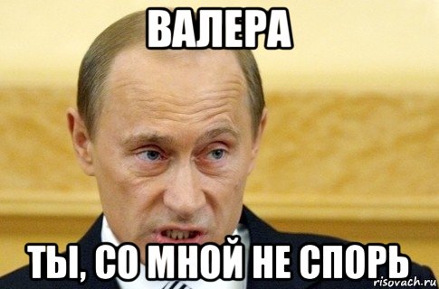 валера ты, со мной не спорь, Мем путин